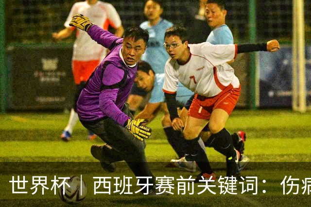 世界杯｜西班牙赛前关键词：伤病、心态与库库雷利亚