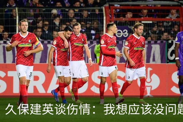 久保建英谈伤情：我想应该没问题，当时感觉像是从几个角度被撞到