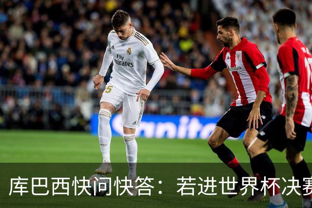 库巴西快问快答：若进世界杯决赛想踢阿根廷 最想和梅西换球衣