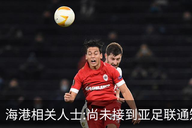 海港相关人士:尚未接到亚足联通知 不确定能否递补